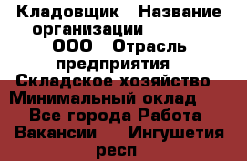 Кладовщик › Название организации ­ O’stin, ООО › Отрасль предприятия ­ Складское хозяйство › Минимальный оклад ­ 1 - Все города Работа » Вакансии   . Ингушетия респ.